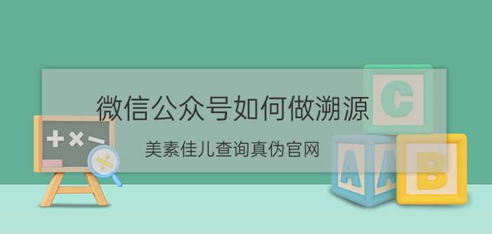 微信公众号如何做溯源 美素佳儿查询真伪官网？